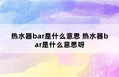 热水器bar是什么意思 热水器bar是什么意思呀